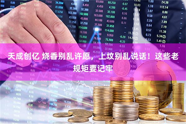 天成创亿 烧香别乱许愿，上坟别乱说话！这些老规矩要记牢