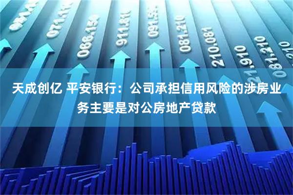 天成创亿 平安银行：公司承担信用风险的涉房业务主要是对公房地产贷款