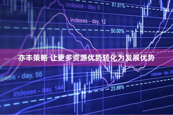 亦丰策略 让更多资源优势转化为发展优势