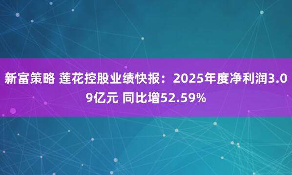 新富策略 莲花控股业绩快报：2025年度净利润3.09亿元 同比增52.59%