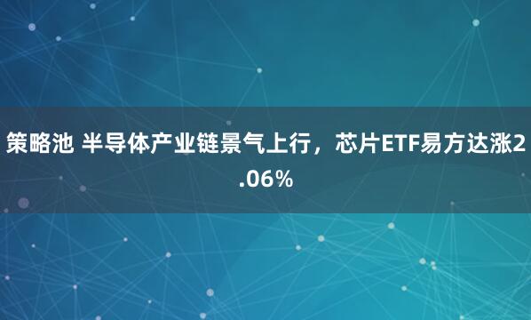 策略池 半导体产业链景气上行，芯片ETF易方达涨2.06%