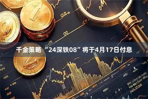 千金策略 “24深铁08”将于4月17日付息
