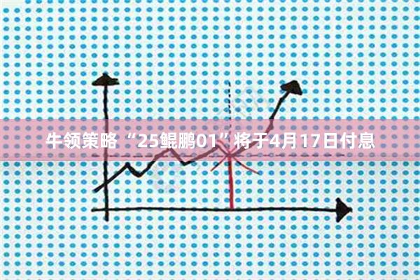 牛领策略 “25鲲鹏01”将于4月17日付息
